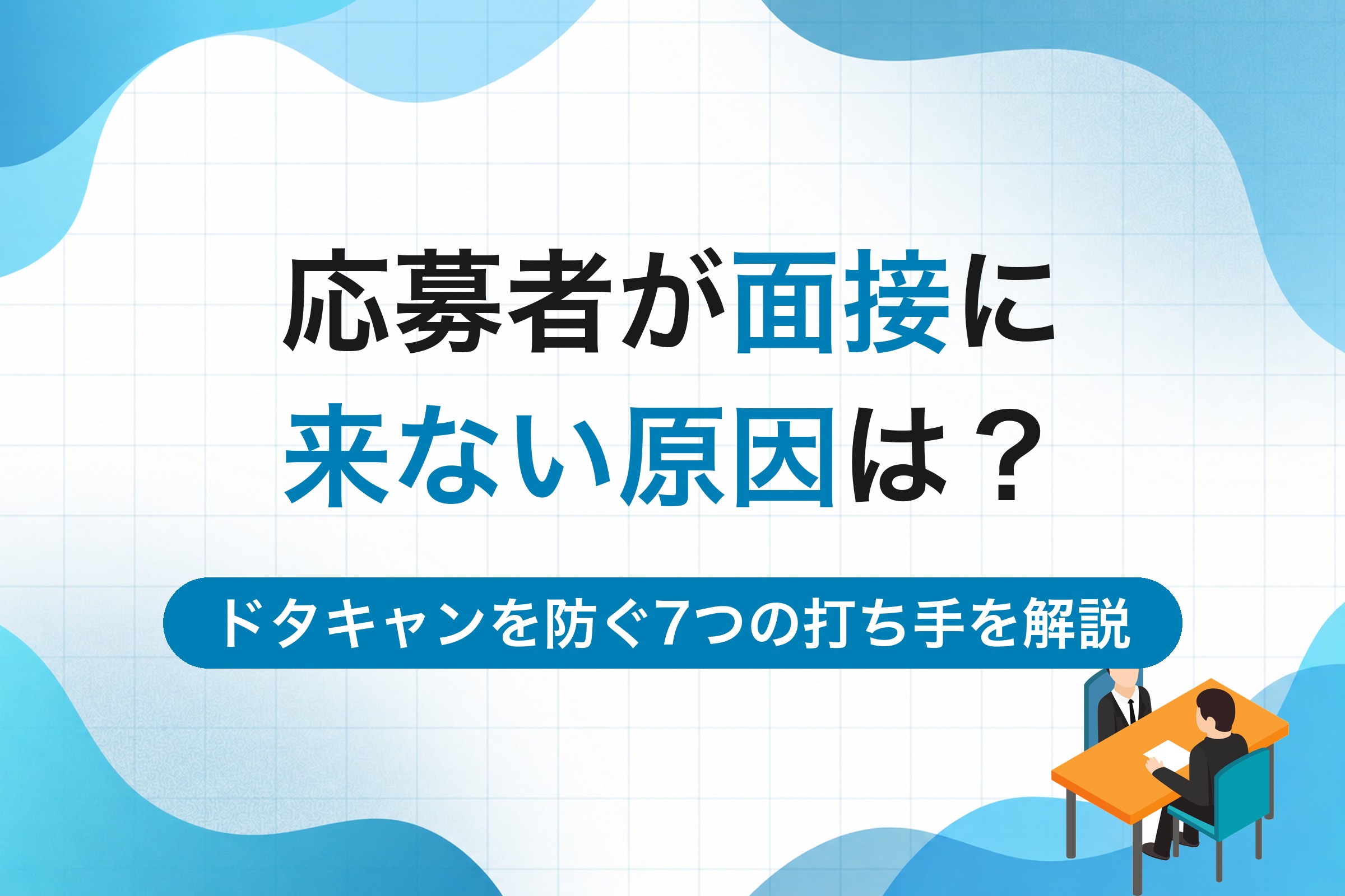 応募者が面接に来ない原因は？ドタキャンを防ぐ7つの打ち手を解説
